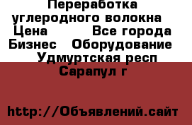 Переработка углеродного волокна › Цена ­ 100 - Все города Бизнес » Оборудование   . Удмуртская респ.,Сарапул г.